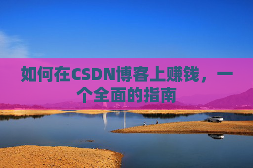 如何在CSDN博客上赚钱，一个全面的指南
