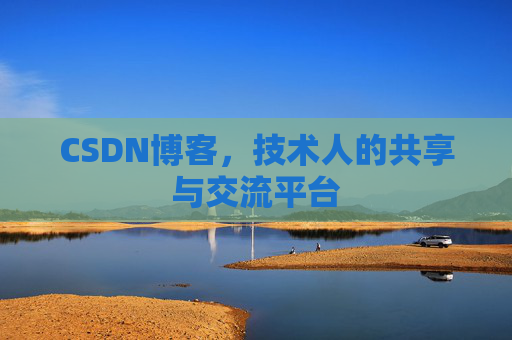CSDN博客，技术人的共享与交流平台