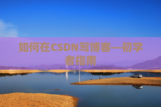 如何在CSDN写博客—初学者指南