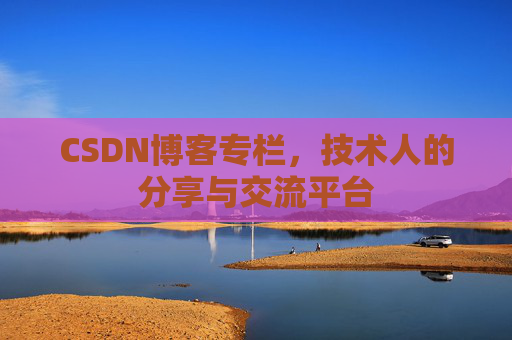 CSDN博客专栏，技术人的分享与交流平台
